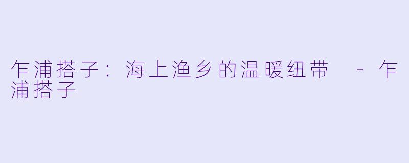 乍浦搭子：海上渔乡的温暖纽带 -乍浦搭子
