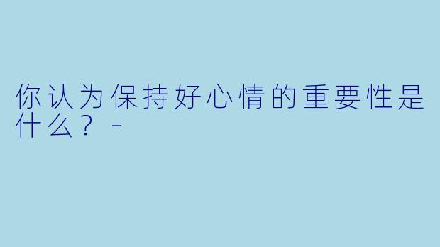 你认为保持好心情的重要性是什么？