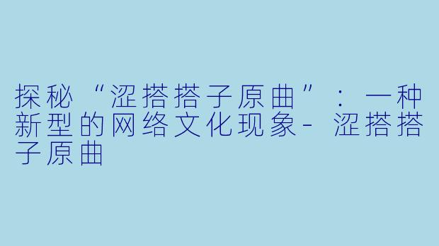 探秘“涩搭搭子原曲”：一种新型的网络文化现象-涩搭搭子原曲