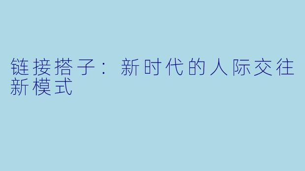 链接搭子:新时代的人际交往新模式