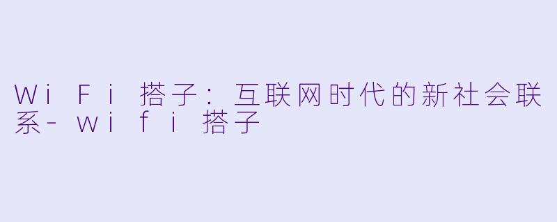 WiFi搭子：互联网时代的新社会联系-wifi搭子
