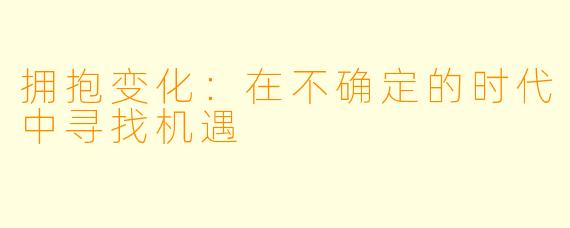 拥抱变化：在不确定的时代中寻找机遇