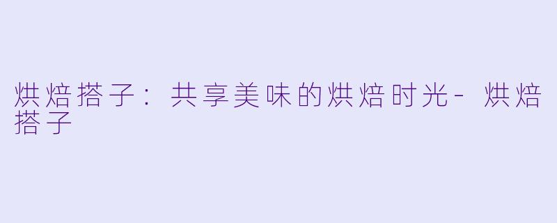 烘焙搭子：共享美味的烘焙时光-烘焙搭子