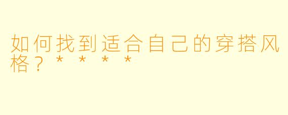 如何找到适合自己的穿搭风格?****