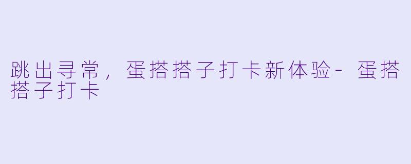 跳出寻常，蛋搭搭子打卡新体验-蛋搭搭子打卡