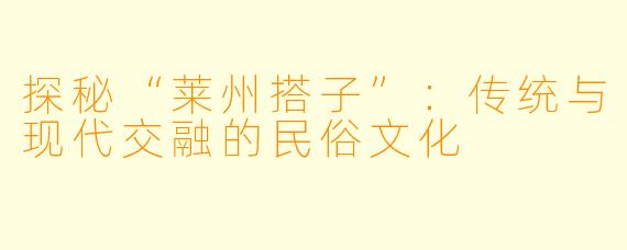 探秘“莱州搭子”:传统与现代交融的民俗文化