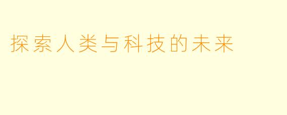 探索人类与科技的未来