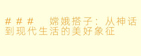### 嫦娥搭子:从神话到现代生活的美好象征