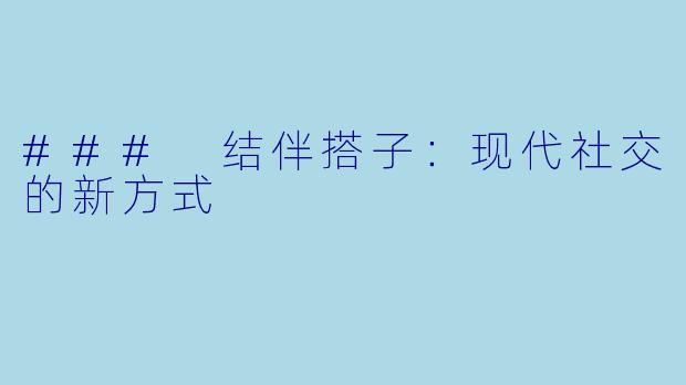 ### 结伴搭子:现代社交的新方式