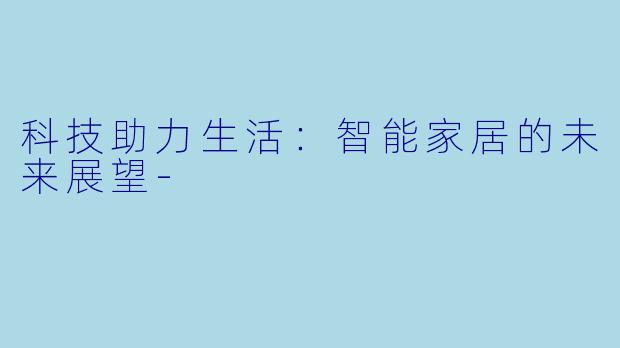 科技助力生活：智能家居的未来展望-