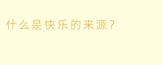 什么是快乐的来源？