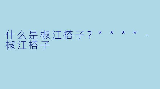 什么是椒江搭子？****
