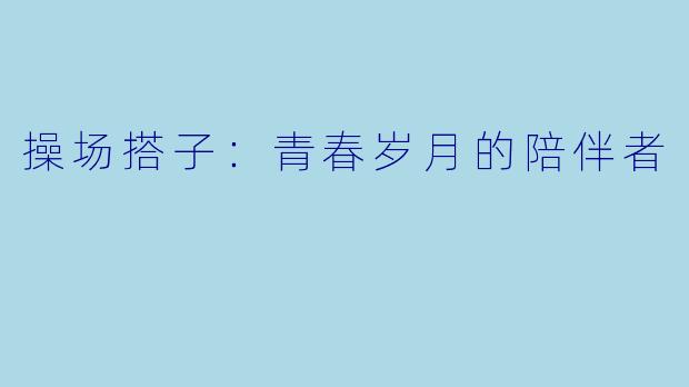 操场搭子:青春岁月的陪伴者