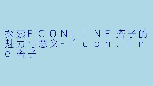 探索FCONLINE搭子的魅力与意义-fconline搭子