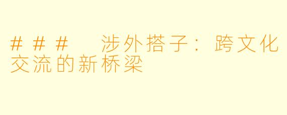### 涉外搭子:跨文化交流的新桥梁
