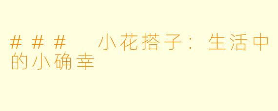 ### 小花搭子：生活中的小确幸