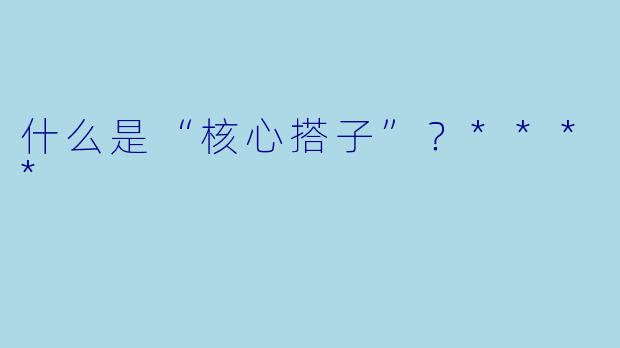 什么是“核心搭子”?****