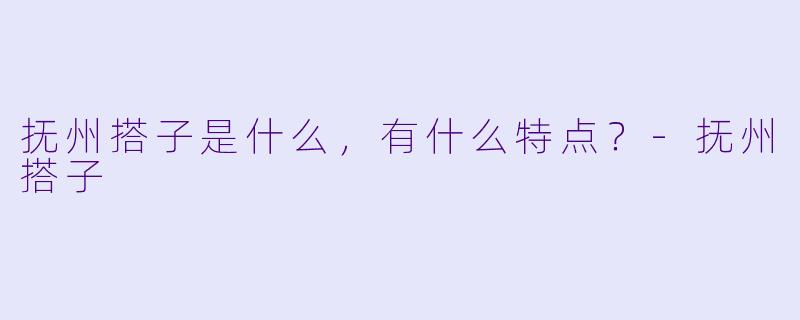 抚州搭子是什么,有什么特点?