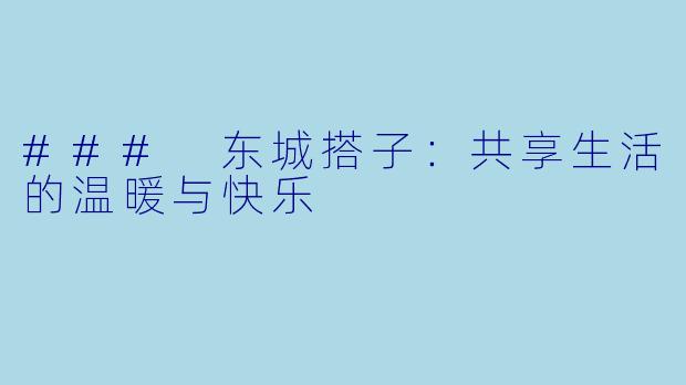 ### 东城搭子：共享生活的温暖与快乐