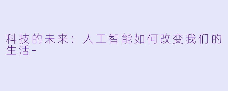 科技的未来:人工智能如何改变我们的生活