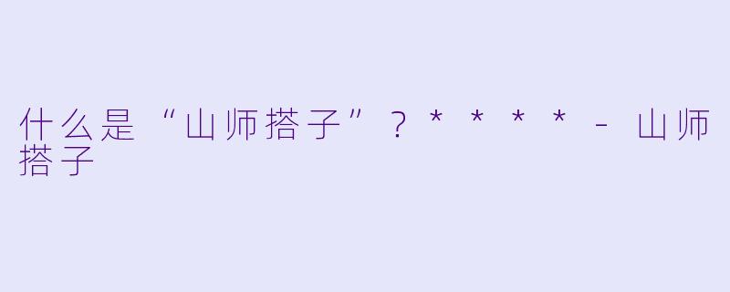 什么是“山师搭子”?****