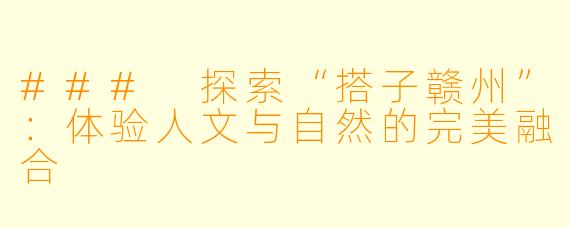 ### 探索“搭子赣州”：体验人文与自然的完美融合