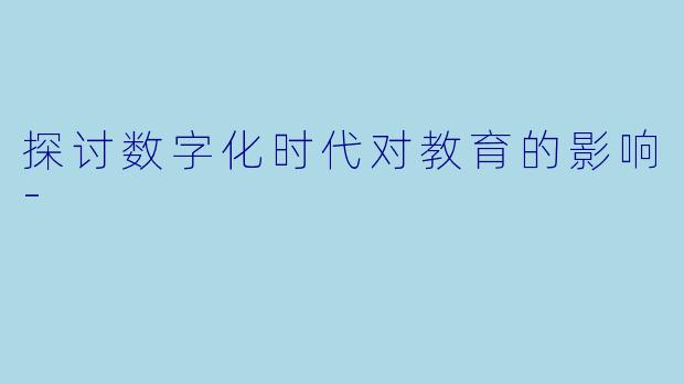 探讨数字化时代对教育的影响-