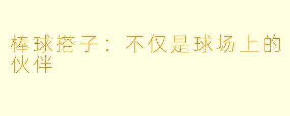 棒球搭子:不仅是球场上的伙伴