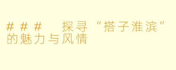 ### 探寻“搭子淮滨”的魅力与风情