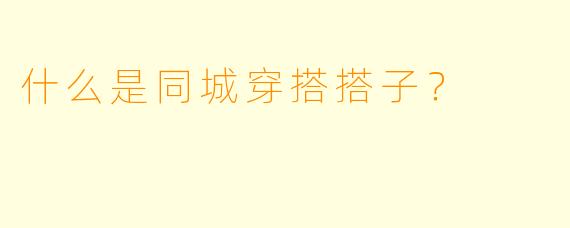 什么是同城穿搭搭子？