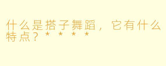 什么是搭子舞蹈,它有什么特点?****