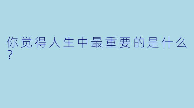 你觉得人生中最重要的是什么？  