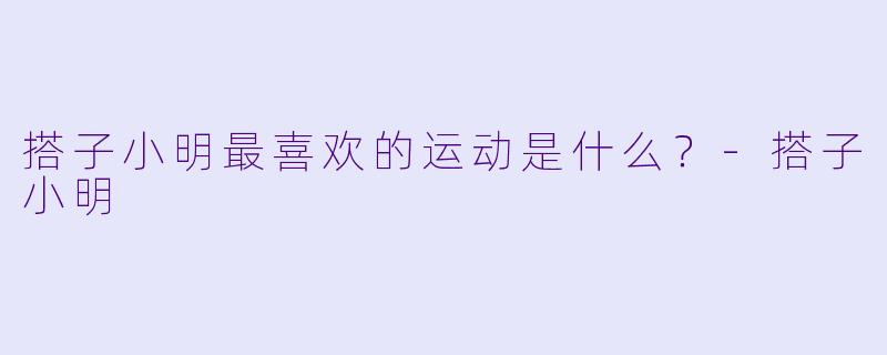 搭子小明最喜欢的运动是什么？