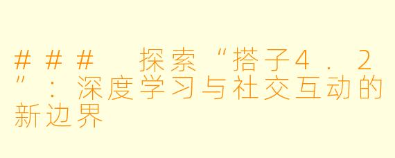### 探索“搭子4.2”:深度学习与社交互动的新边界