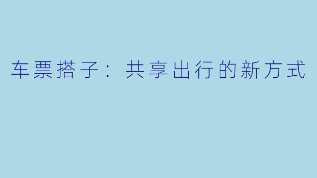 车票搭子：共享出行的新方式