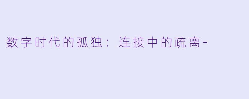 数字时代的孤独:连接中的疏离