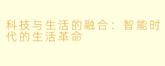 科技与生活的融合：智能时代的生活革命