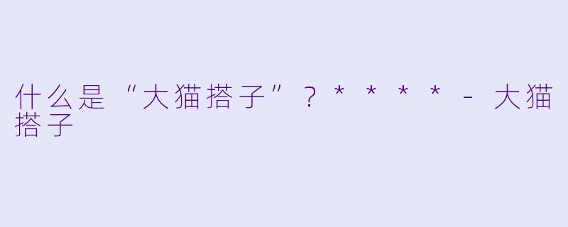 什么是“大猫搭子”？****
