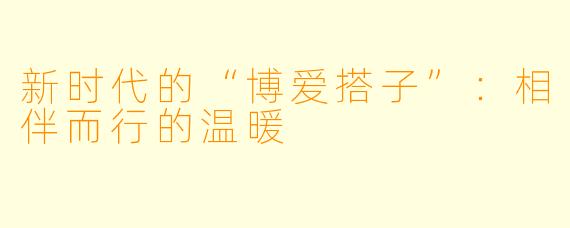 新时代的“博爱搭子”：相伴而行的温暖