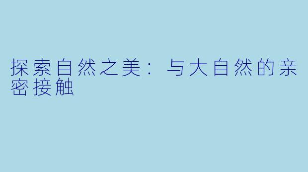 探索自然之美:与大自然的亲密接触