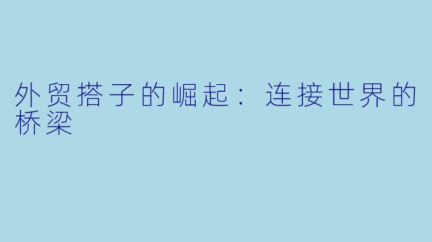 外贸搭子的崛起：连接世界的桥梁