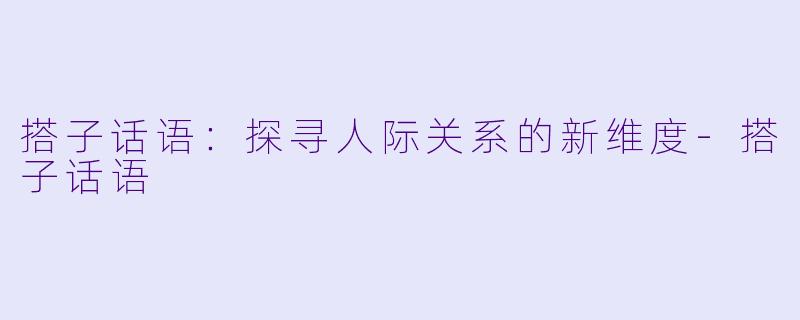 搭子话语：探寻人际关系的新维度-搭子话语