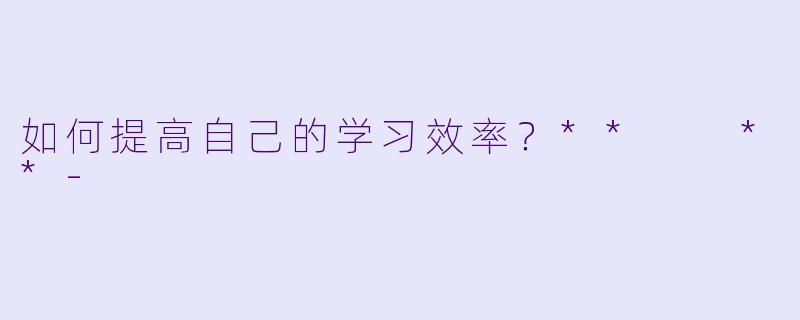如何提高自己的学习效率？**  **