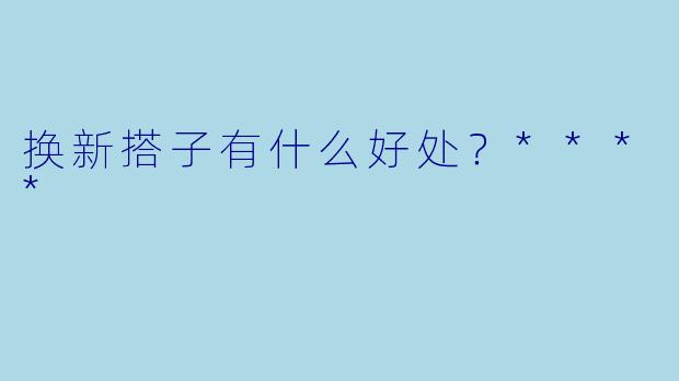 换新搭子有什么好处？****