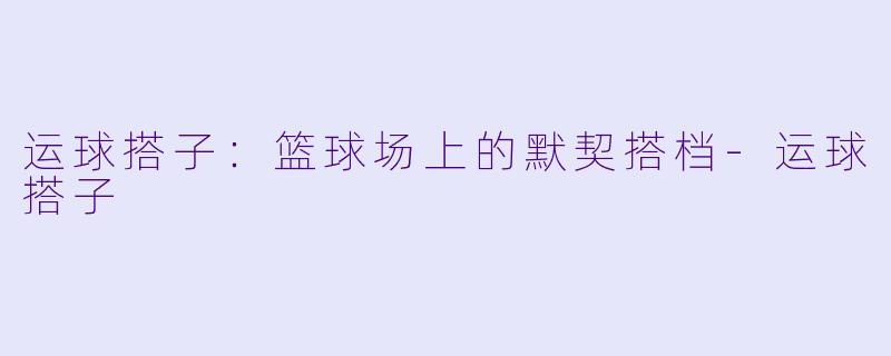 运球搭子：篮球场上的默契搭档-运球搭子