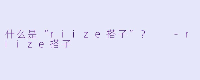 什么是“riize搭子”？  