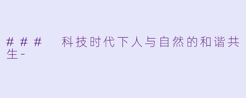 ### 科技时代下人与自然的和谐共生-