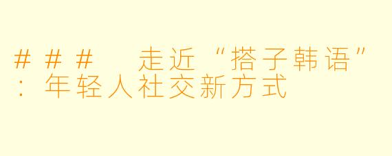 ### 走近“搭子韩语”：年轻人社交新方式