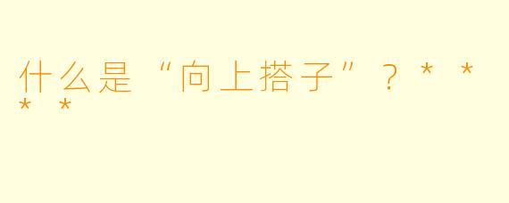 什么是“向上搭子”?****