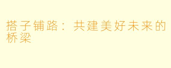 搭子铺路：共建美好未来的桥梁